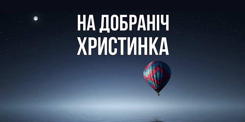 Открытка на каждый день з підписом, Христинка На добраніч ночная открытка Прикольна листівка з побажанням онлайн скачати безкоштовно 