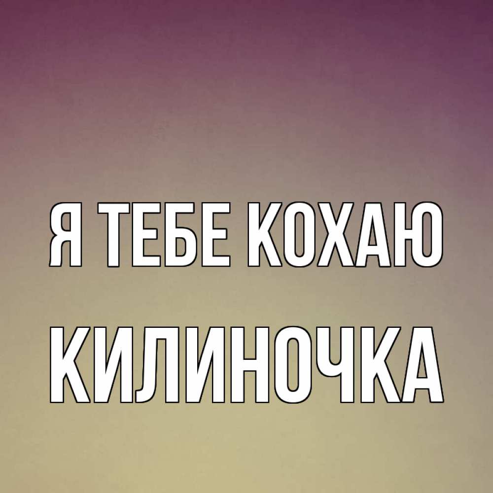 Открытка на каждый день з підписом, Килиночка Я тебе кохаю для любимой Прикольна листівка з побажанням онлайн скачати безкоштовно 