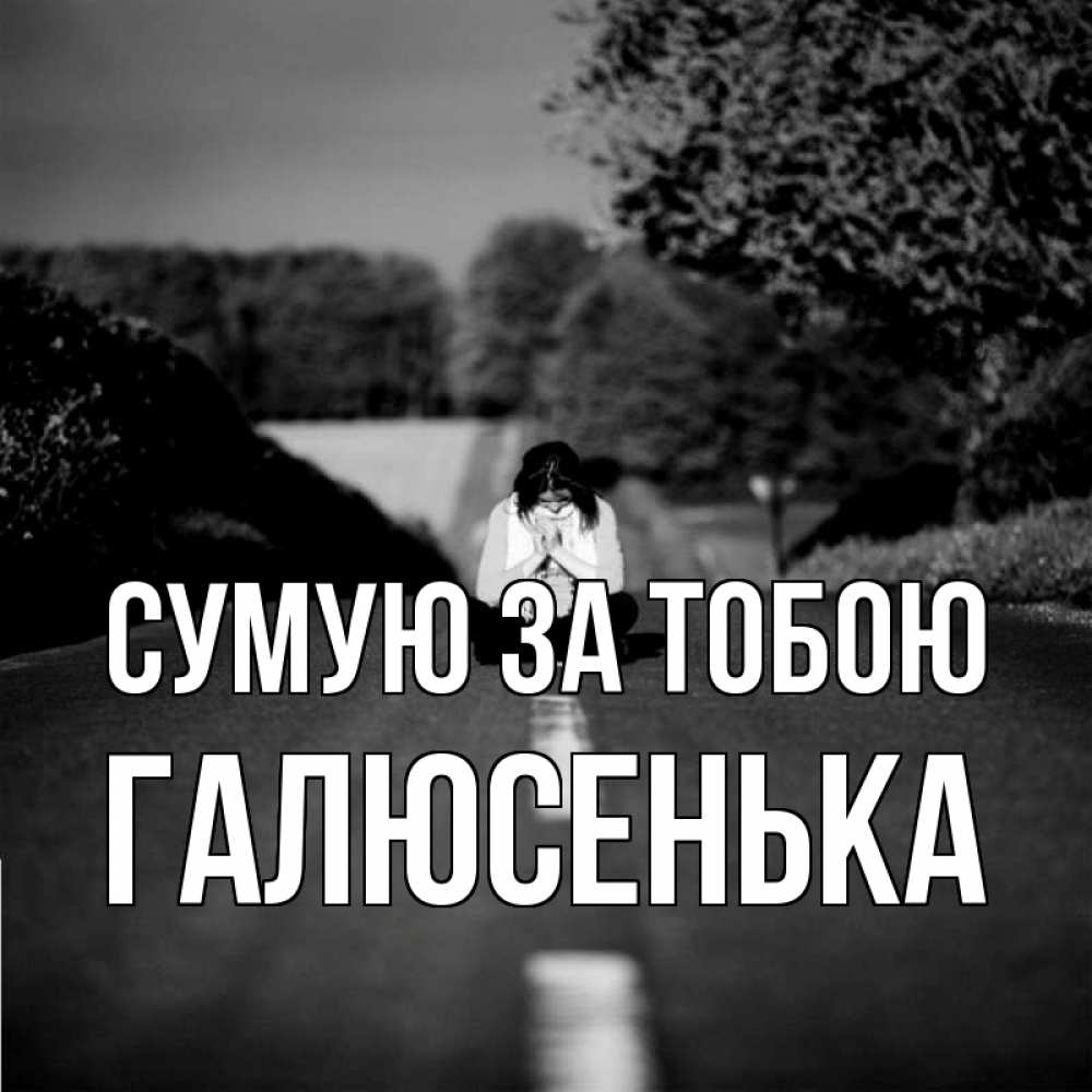 Открытка на каждый день з підписом, Галюсенька Сумую за тобою фото Прикольна листівка з побажанням онлайн скачати безкоштовно 