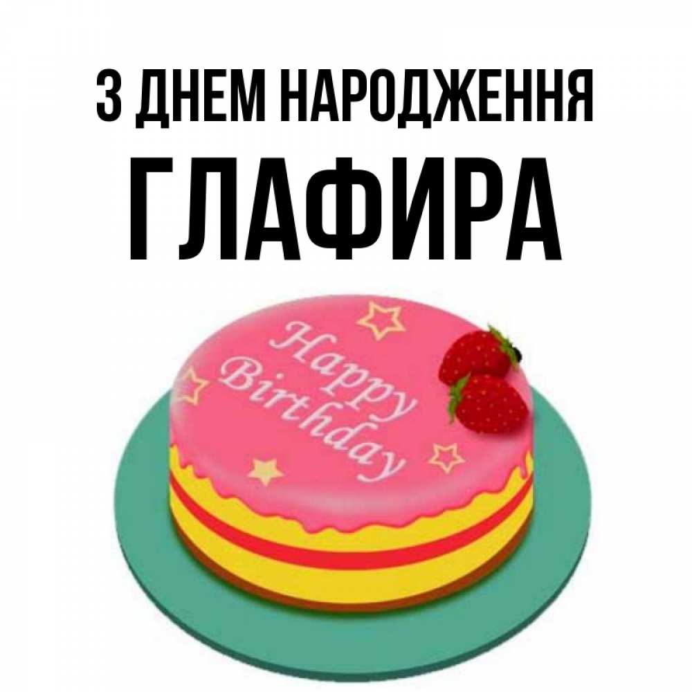 Открытка на каждый день з підписом, Глафира З Днем народження торт, клубника, днюха Прикольна листівка з побажанням онлайн скачати безкоштовно 