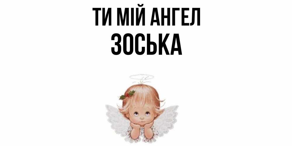 Открытка на каждый день з підписом, Зоська Ти мій ангел ангел Прикольна листівка з побажанням онлайн скачати безкоштовно 