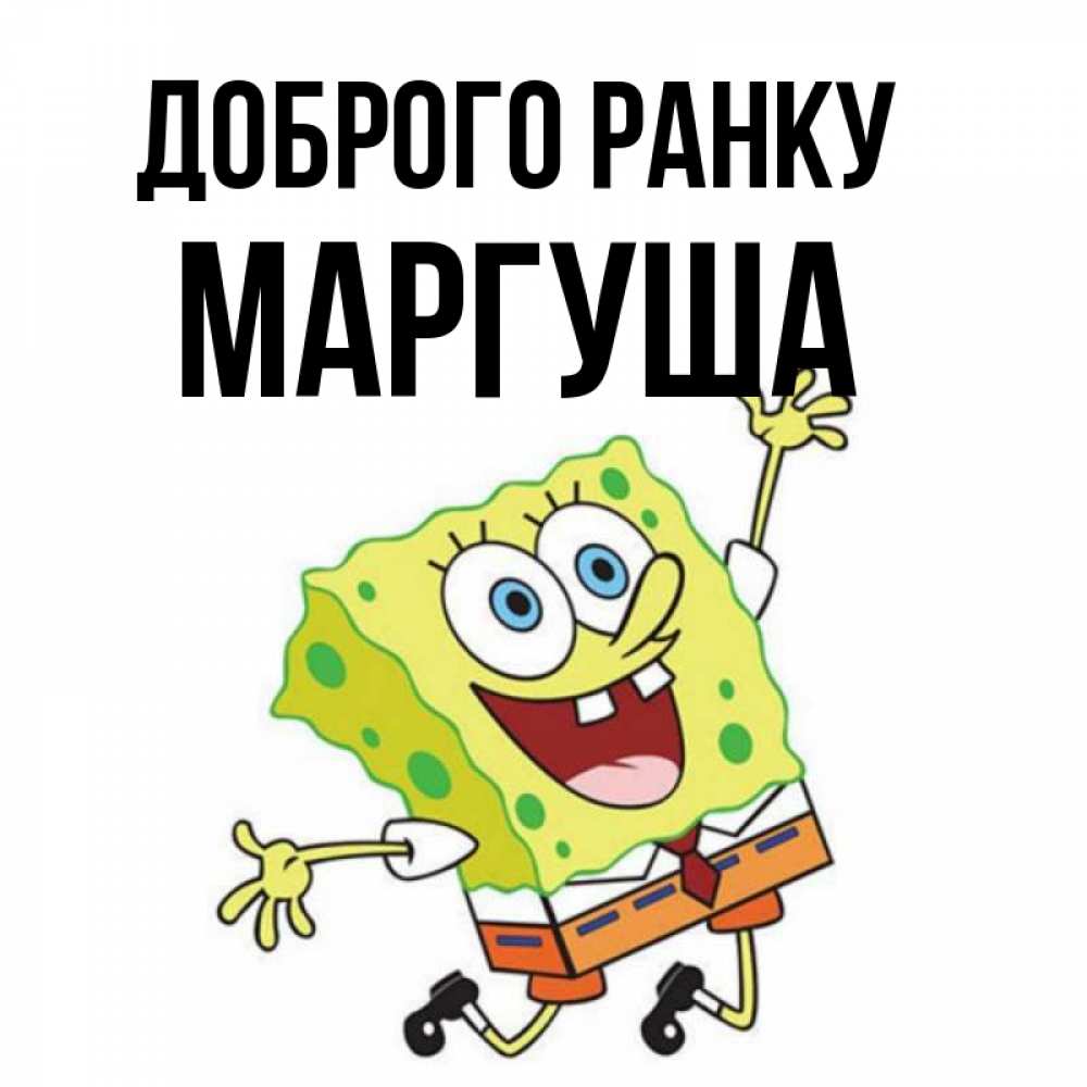 Открытка на каждый день з підписом, Маргуша Доброго ранку улыбающийся спанч Боб Прикольна листівка з побажанням онлайн скачати безкоштовно 