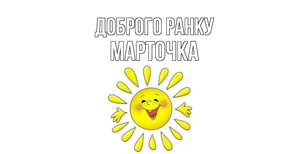 Открытка на каждый день з підписом, Марточка Доброго ранку солнце Прикольна листівка з побажанням онлайн скачати безкоштовно 