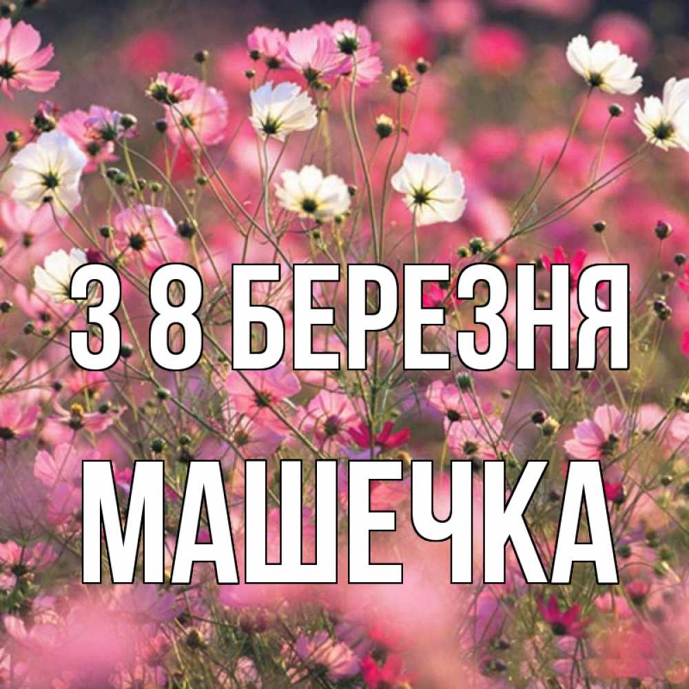 Открытка на каждый день з підписом, Машечка З 8 БЕРЕЗНЯ красиво 1 Прикольна листівка з побажанням онлайн скачати безкоштовно 