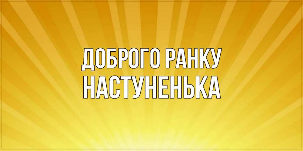 Открытка на каждый день з підписом, Настуненька Доброго ранку пожелания доброго утра Прикольна листівка з побажанням онлайн скачати безкоштовно 