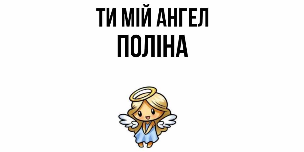 Открытка на каждый день з підписом, Поліна Ти мій ангел ангел Прикольна листівка з побажанням онлайн скачати безкоштовно 