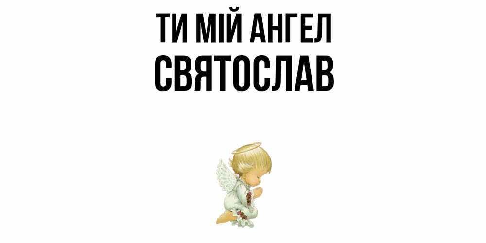 Открытка на каждый день з підписом, Святослав Ти мій ангел ангел Прикольна листівка з побажанням онлайн скачати безкоштовно 