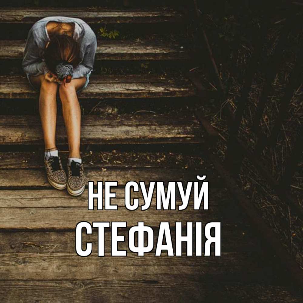 Открытка на каждый день з підписом, Стефанія Не сумуй девушка сидит на деревянных ступеньках Прикольна листівка з побажанням онлайн скачати безкоштовно 
