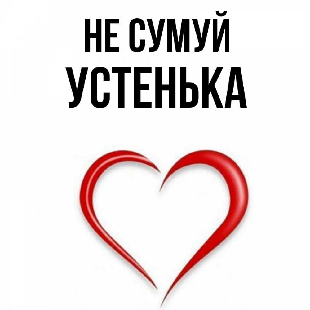 Открытка на каждый день з підписом, Устенька Не сумуй для любимой Прикольна листівка з побажанням онлайн скачати безкоштовно 