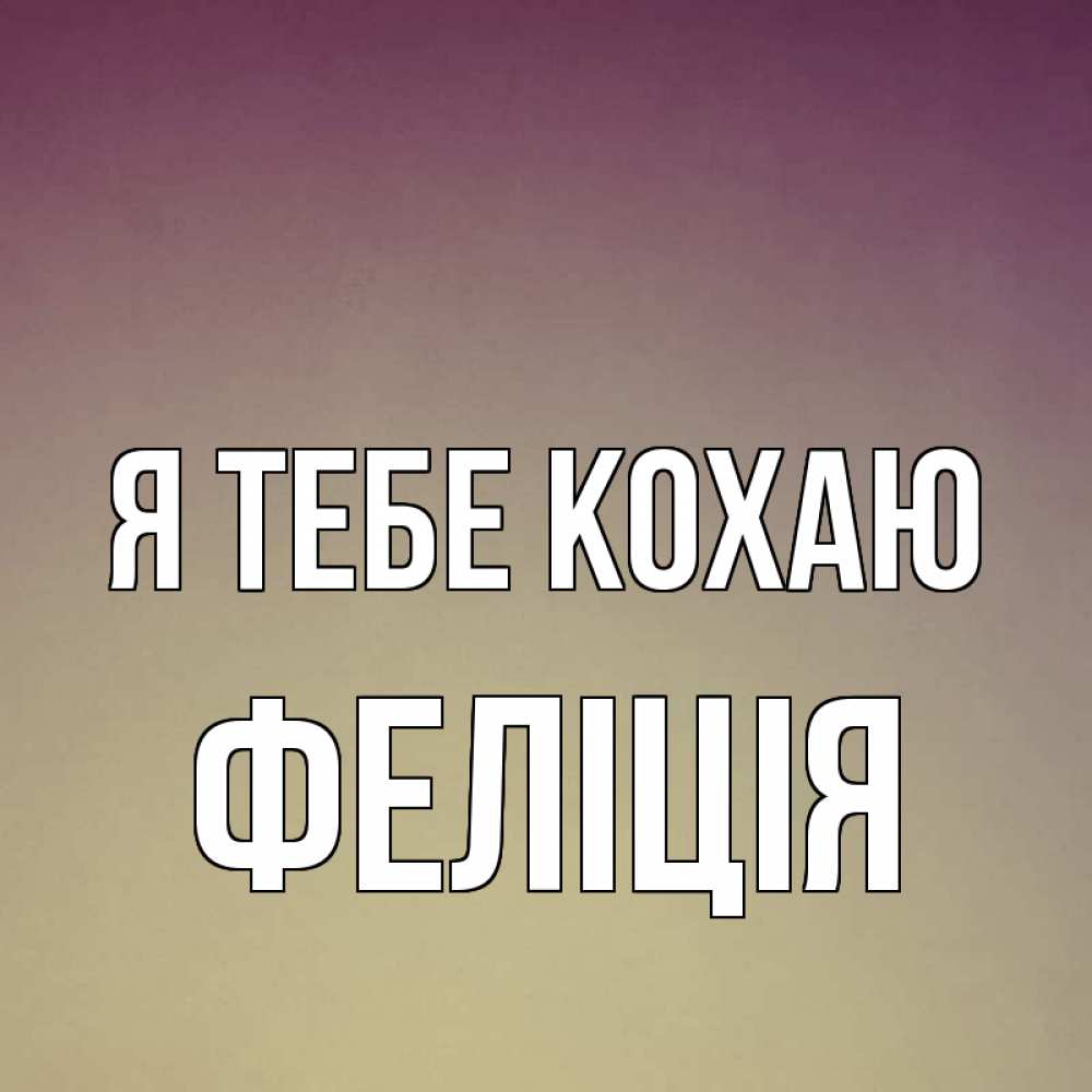 Открытка на каждый день з підписом, Феліція Я тебе кохаю для любимой Прикольна листівка з побажанням онлайн скачати безкоштовно 