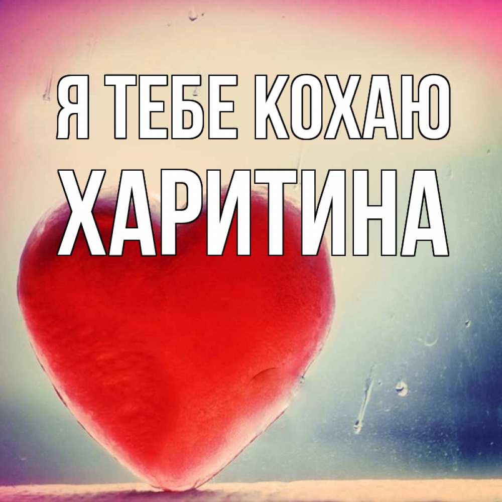 Открытка на каждый день з підписом, Харитина Я тебе кохаю красное сердечко Прикольна листівка з побажанням онлайн скачати безкоштовно 