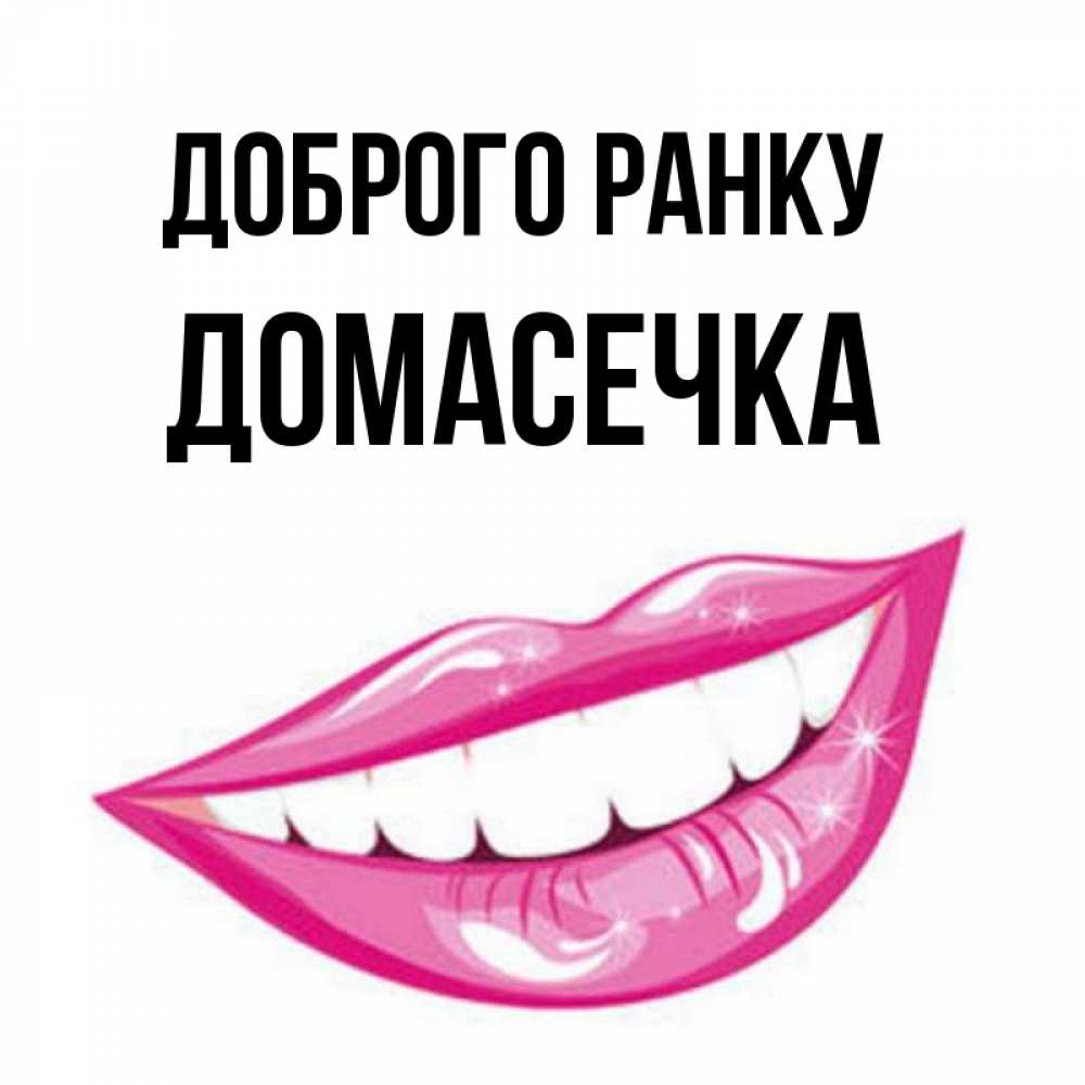 Открытка на каждый день з підписом, Домасечка Доброго ранку розовые губы и белые зубы Прикольна листівка з побажанням онлайн скачати безкоштовно 