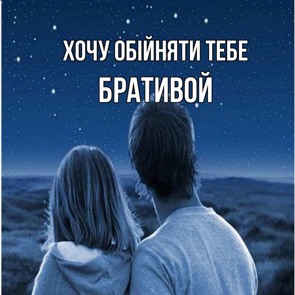 Открытка на каждый день з підписом, Бративой Хочу обійняти тебе парень с девушкой смотрят на звезды Прикольна листівка з побажанням онлайн скачати безкоштовно 