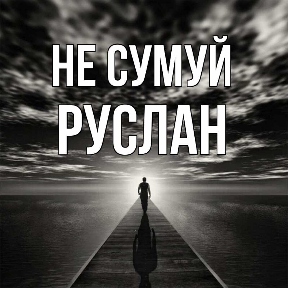 Открытка на каждый день з підписом, Руслан Не сумуй человек Прикольна листівка з побажанням онлайн скачати безкоштовно 