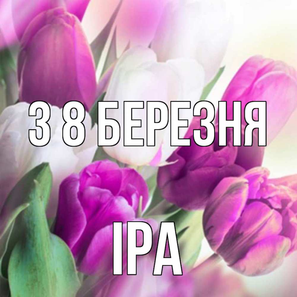 Открытка на каждый день з підписом, Іра З 8 БЕРЕЗНЯ весна 1 Прикольна листівка з побажанням онлайн скачати безкоштовно 