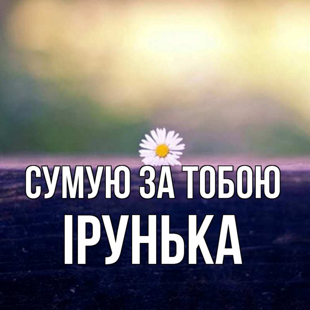 Открытка на каждый день з підписом, Ірунька Сумую за тобою приходи в гости Прикольна листівка з побажанням онлайн скачати безкоштовно 