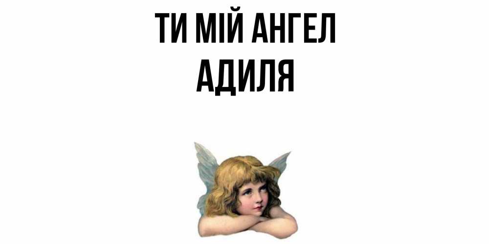 Открытка на каждый день з підписом, Адиля Ти мій ангел ангел Прикольна листівка з побажанням онлайн скачати безкоштовно 