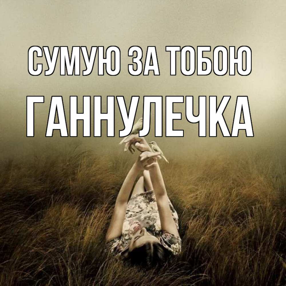 Открытка на каждый день з підписом, Ганнулечка Сумую за тобою девушка с голубями Прикольна листівка з побажанням онлайн скачати безкоштовно 