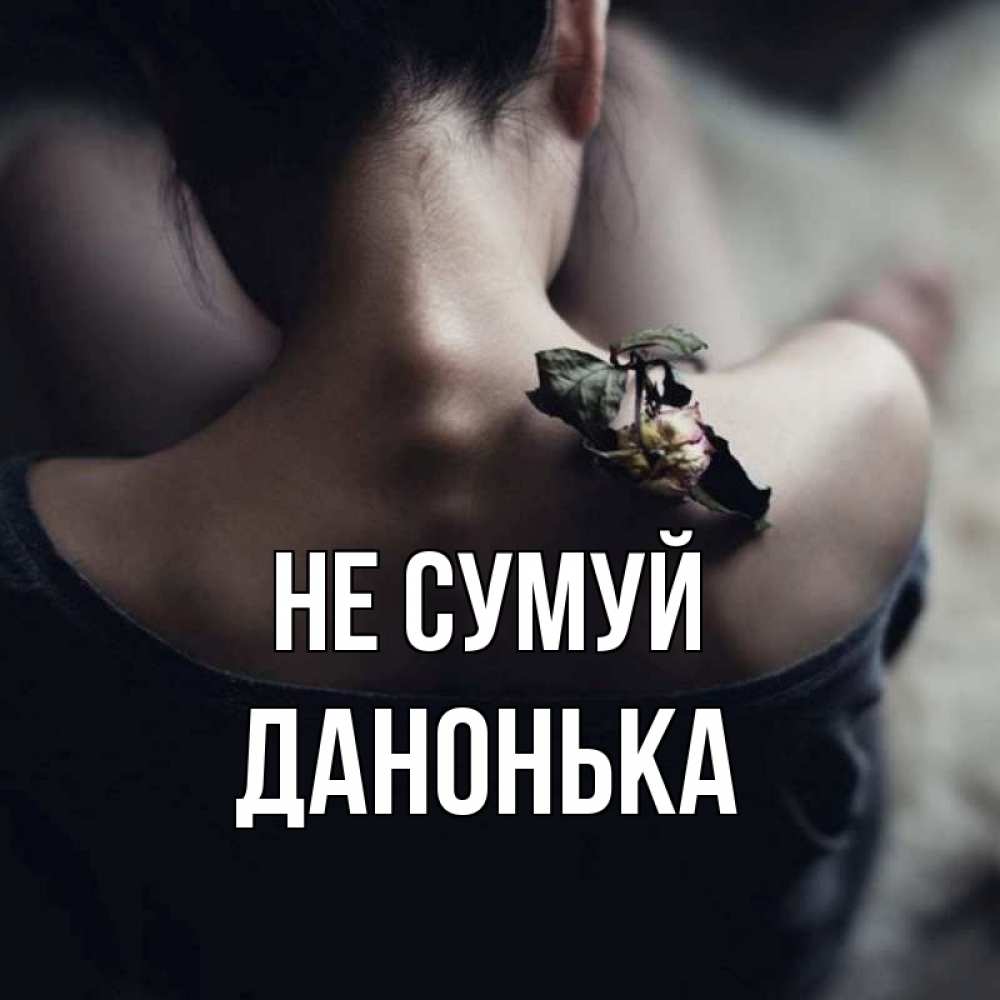 Открытка на каждый день з підписом, Данонька Не сумуй девушка со спины Прикольна листівка з побажанням онлайн скачати безкоштовно 