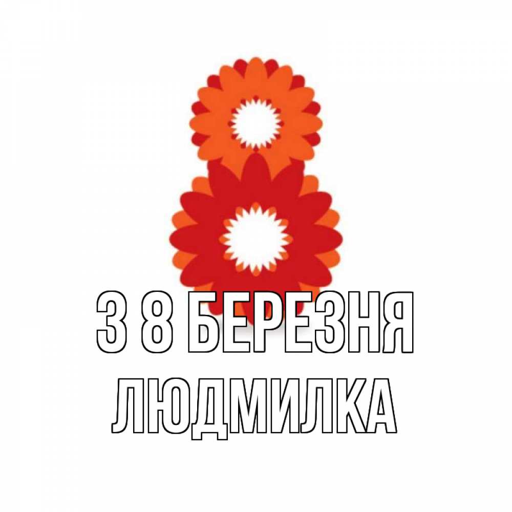 Открытка на каждый день з підписом, Людмилка З 8 БЕРЕЗНЯ восьмерка из лепестков Прикольна листівка з побажанням онлайн скачати безкоштовно 