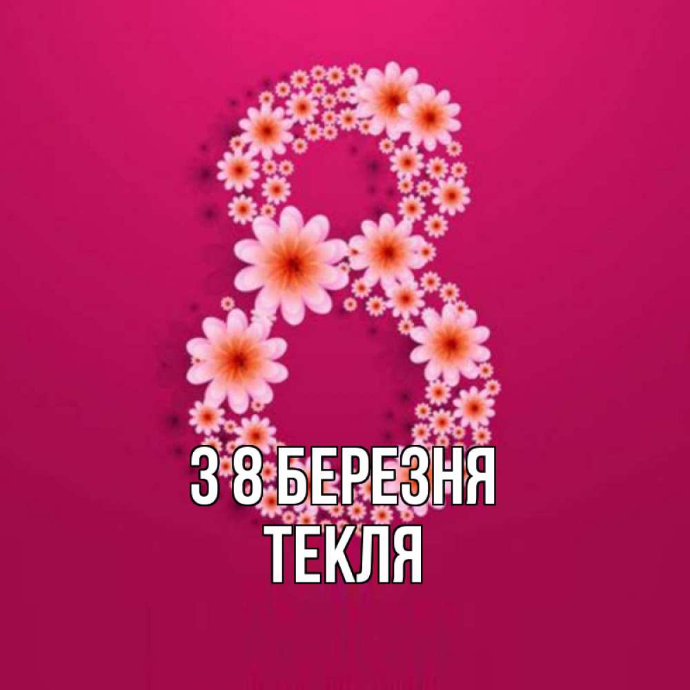 Открытка на каждый день з підписом, Текля З 8 БЕРЕЗНЯ цветы в виде цифры восемь Прикольна листівка з побажанням онлайн скачати безкоштовно 