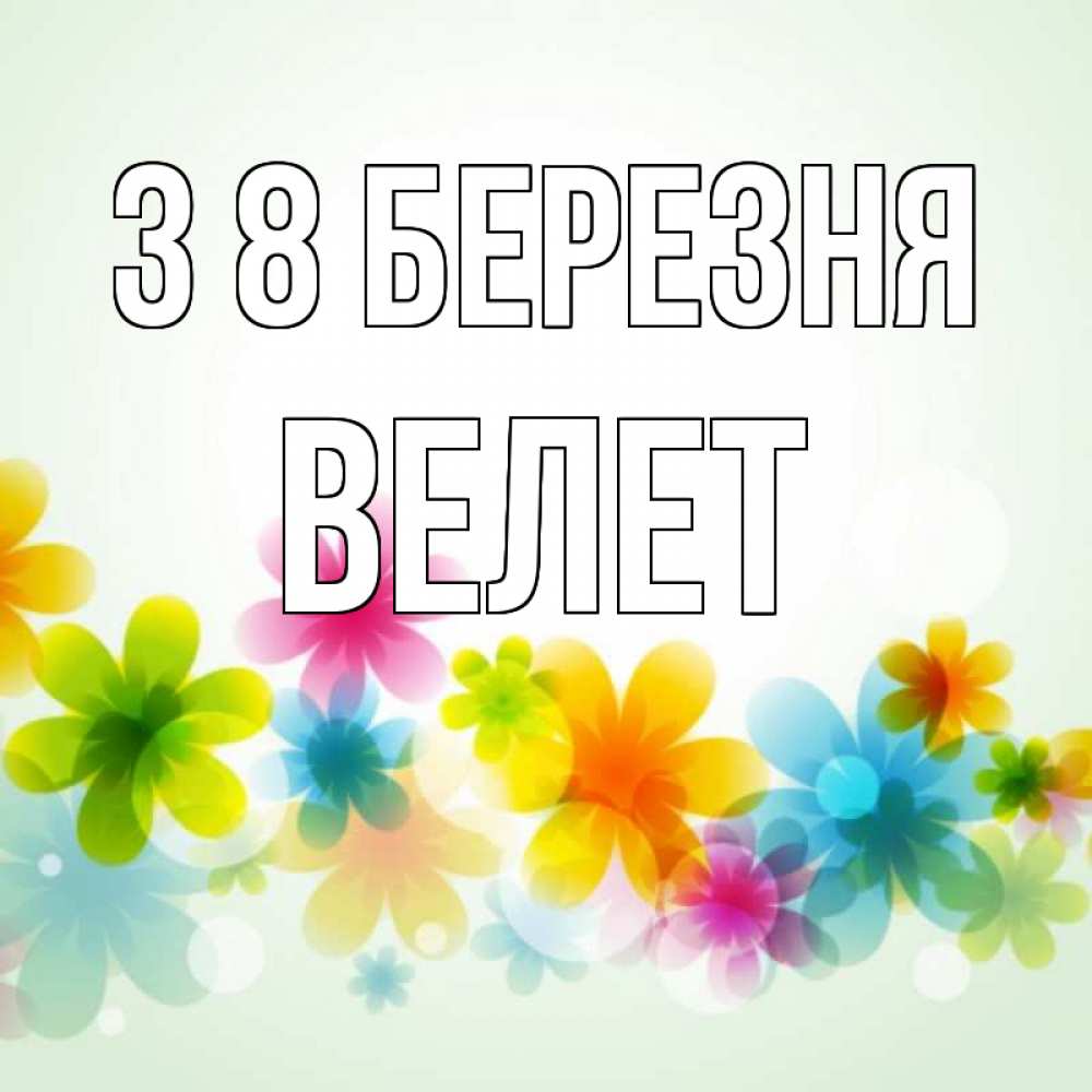 Открытка на каждый день з підписом, Велет З 8 БЕРЕЗНЯ цветы Прикольна листівка з побажанням онлайн скачати безкоштовно 