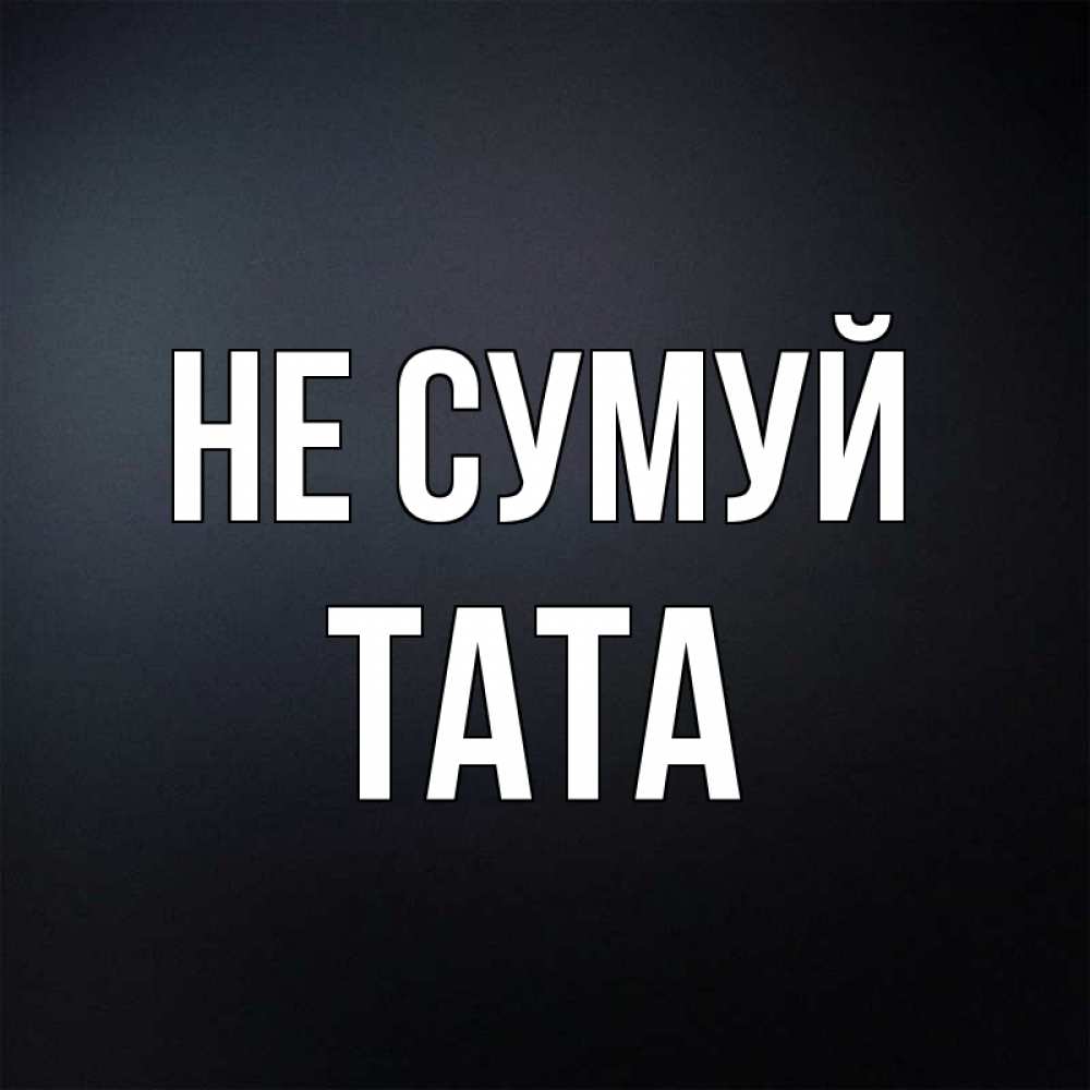 Открытка на каждый день з підписом, Тата Не сумуй Градиент серый Прикольна листівка з побажанням онлайн скачати безкоштовно 