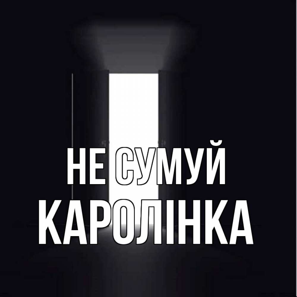 Открытка на каждый день з підписом, Каролінка Не сумуй открытая дверь Прикольна листівка з побажанням онлайн скачати безкоштовно 
