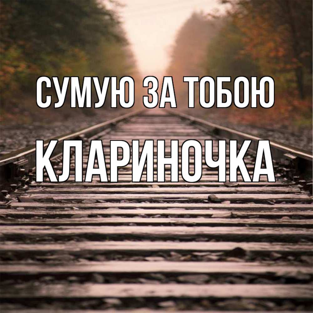 Открытка на каждый день з підписом, Клариночка Сумую за тобою приезжай Прикольна листівка з побажанням онлайн скачати безкоштовно 