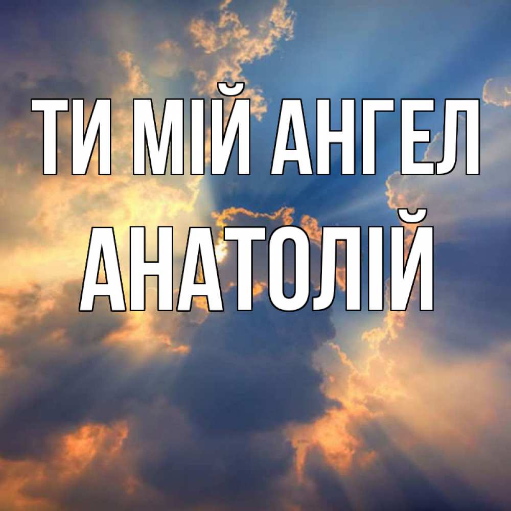 Открытка на каждый день з підписом, Анатолій Ти мій ангел ангельский свет сквозь облака Прикольна листівка з побажанням онлайн скачати безкоштовно 