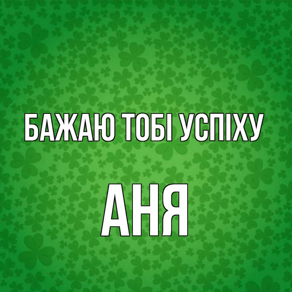 Открытка на каждый день з підписом, Аня Бажаю тобі успіху много листочков на удачу Прикольна листівка з побажанням онлайн скачати безкоштовно 