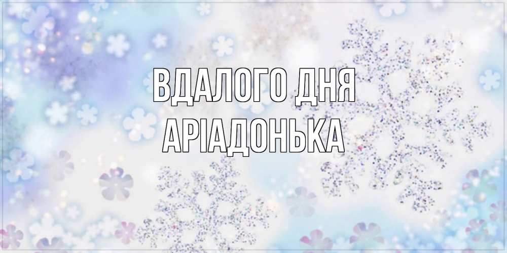 Открытка на каждый день з підписом, Аріадонька Вдалого дня снежинки с пожеланиями удачного дня Прикольна листівка з побажанням онлайн скачати безкоштовно 