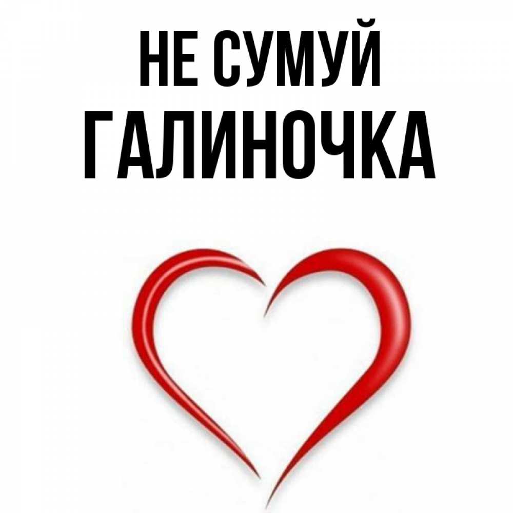 Открытка на каждый день з підписом, Галиночка Не сумуй для любимой Прикольна листівка з побажанням онлайн скачати безкоштовно 