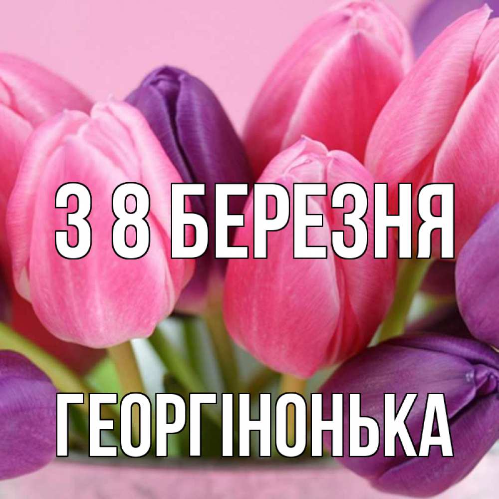 Открытка на каждый день з підписом, Георгінонька З 8 БЕРЕЗНЯ маме 1 Прикольна листівка з побажанням онлайн скачати безкоштовно 