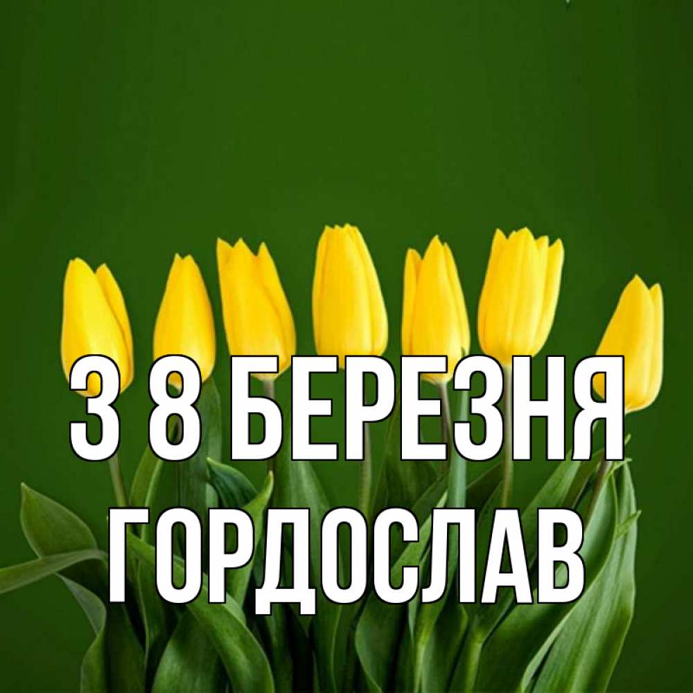 Открытка на каждый день з підписом, Гордослав З 8 БЕРЕЗНЯ желтого цвета 3 Прикольна листівка з побажанням онлайн скачати безкоштовно 