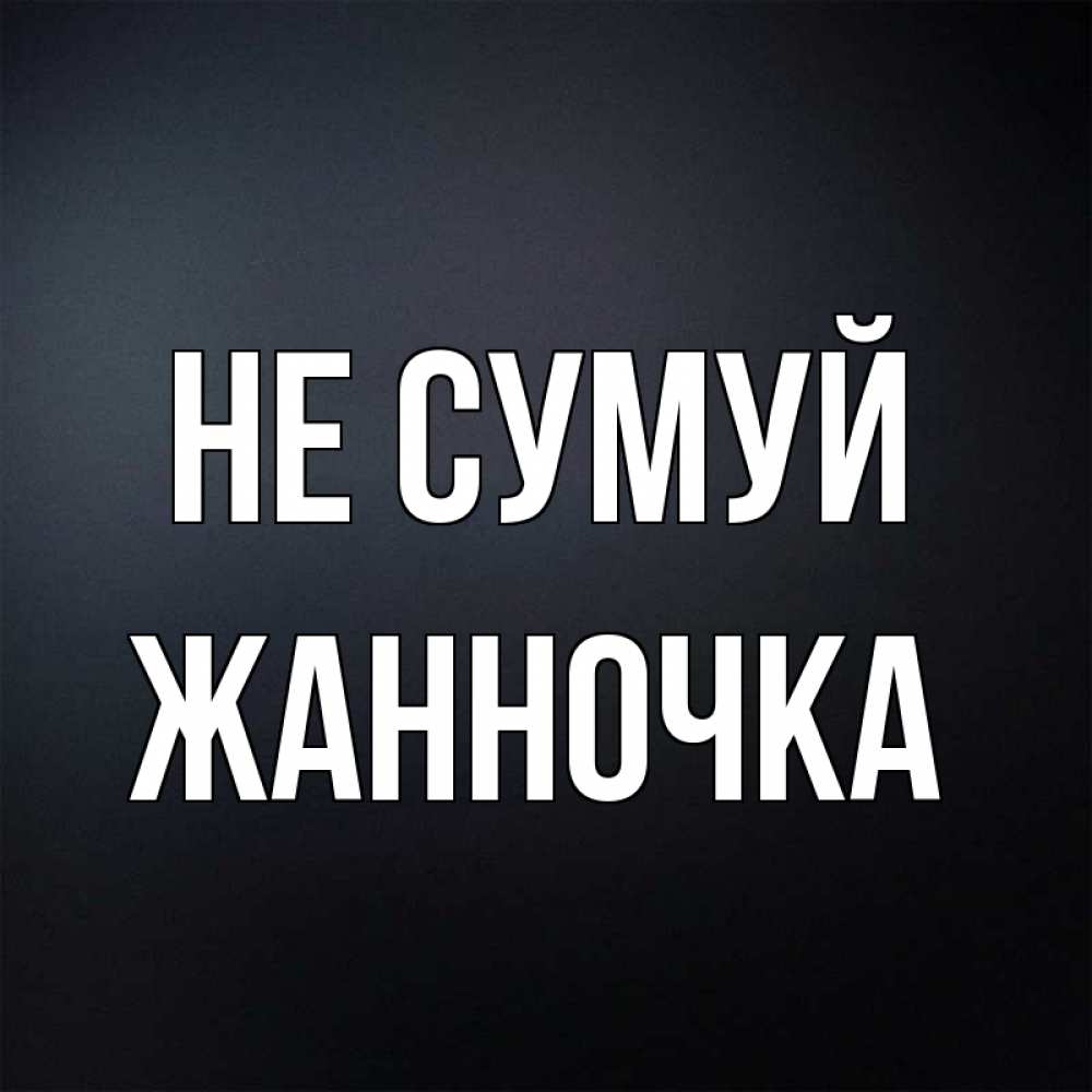 Открытка на каждый день з підписом, Жанночка Не сумуй Градиент серый Прикольна листівка з побажанням онлайн скачати безкоштовно 