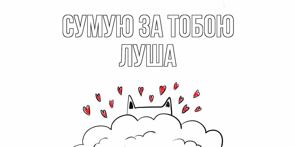 Открытка на каждый день з підписом, Луша Сумую за тобою котик скучает по тебе очень с сердечками Прикольна листівка з побажанням онлайн скачати безкоштовно 