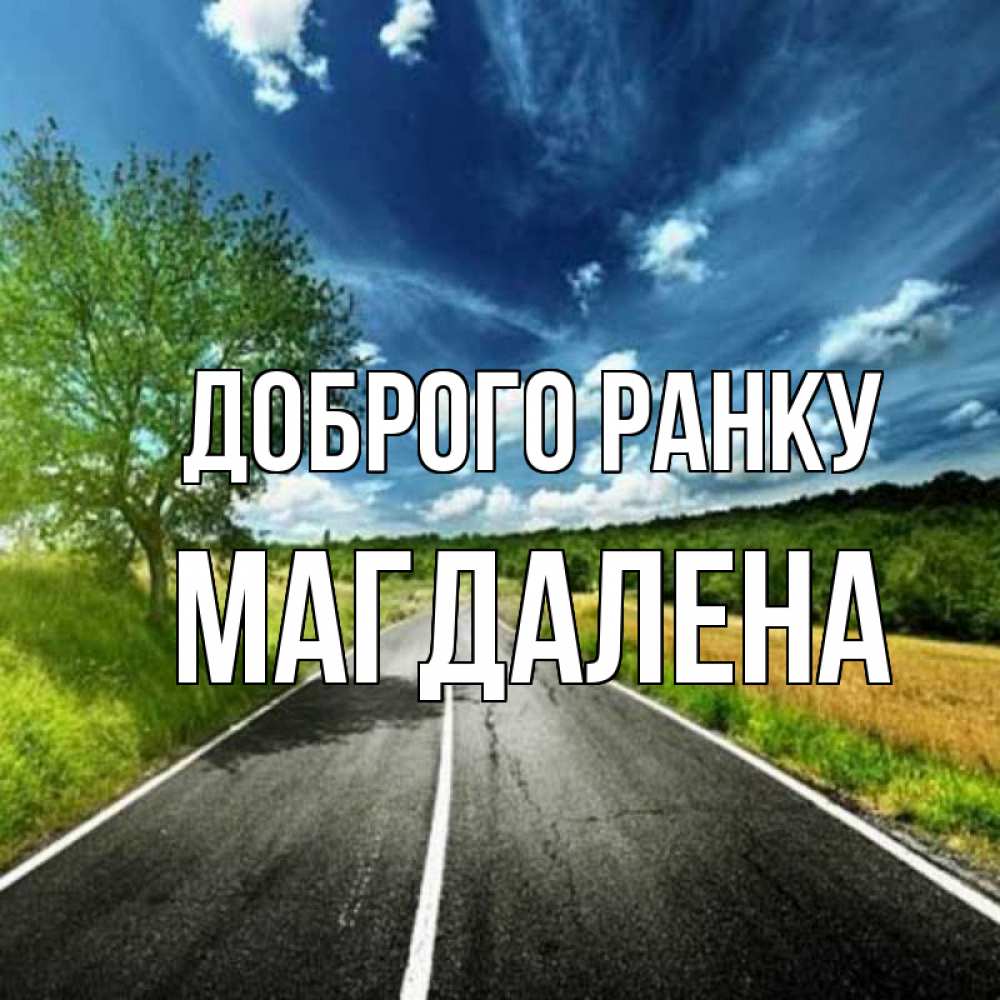 Открытка на каждый день з підписом, Магдалена Доброго ранку дорога и небо Прикольна листівка з побажанням онлайн скачати безкоштовно 