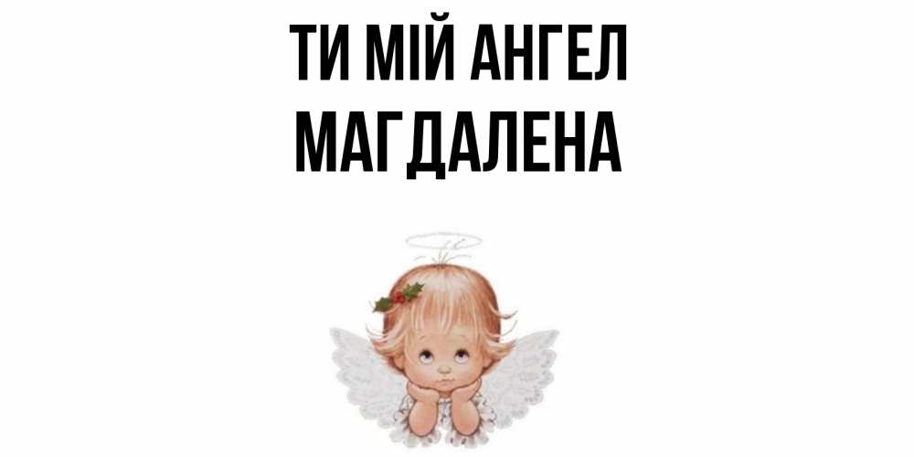 Открытка на каждый день з підписом, Магдалена Ти мій ангел ангел Прикольна листівка з побажанням онлайн скачати безкоштовно 