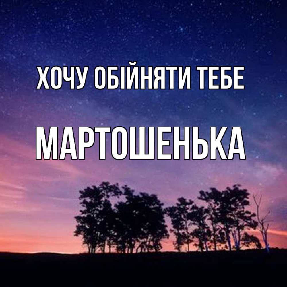 Открытка на каждый день з підписом, Мартошенька Хочу обійняти тебе силуэты деревьев Прикольна листівка з побажанням онлайн скачати безкоштовно 