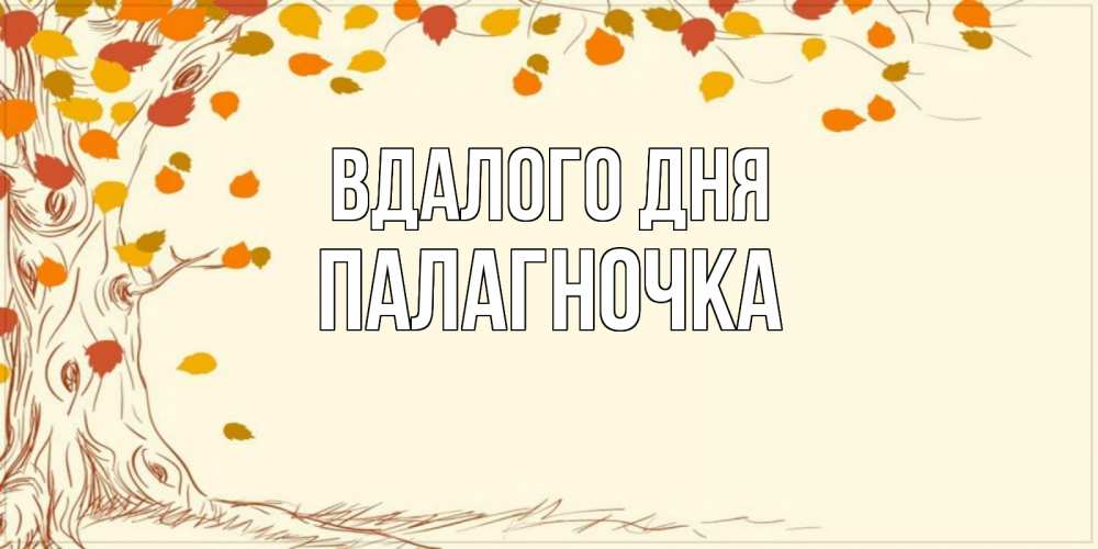 Открытка на каждый день з підписом, Палагночка Вдалого дня осенний листопад Прикольна листівка з побажанням онлайн скачати безкоштовно 