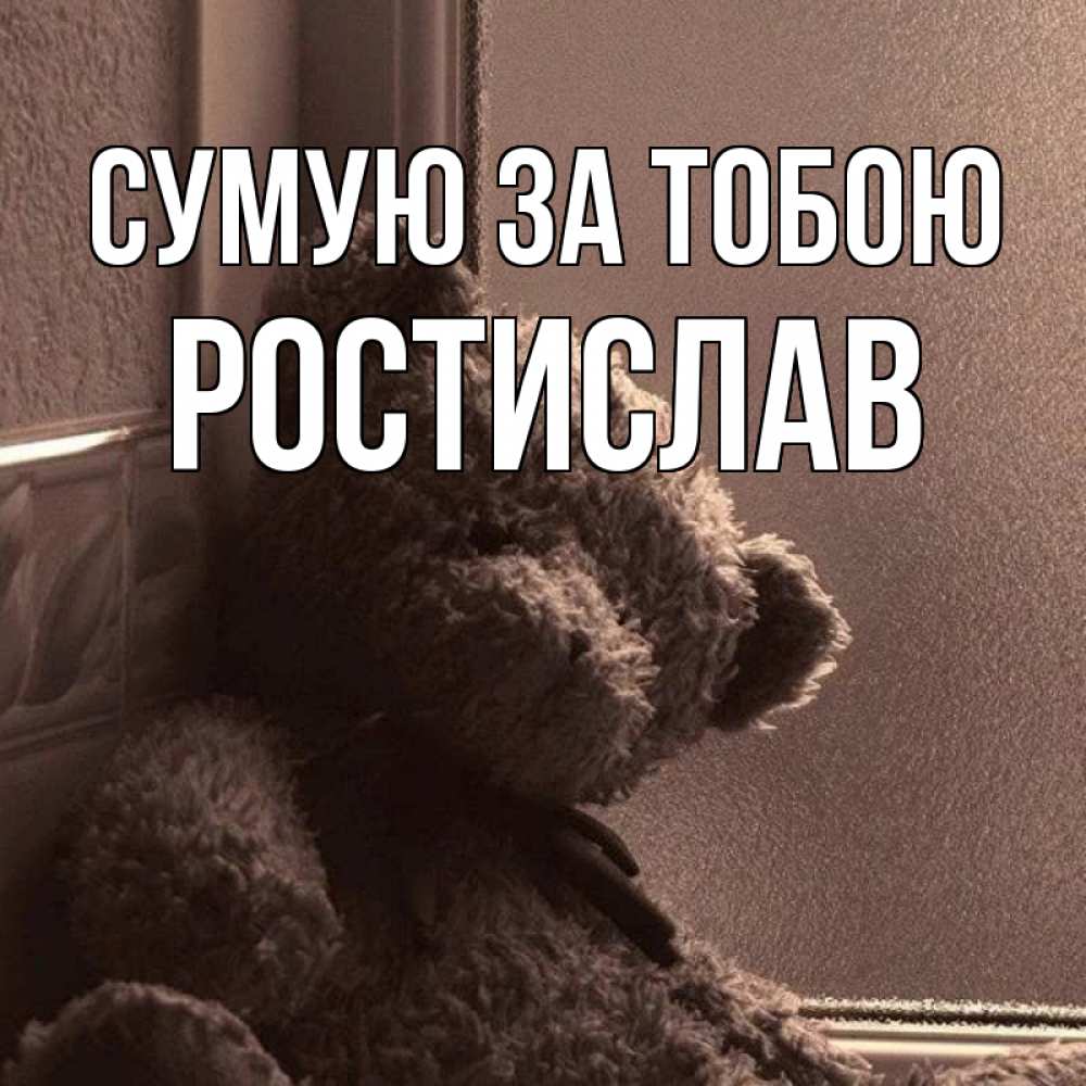 Открытка на каждый день з підписом, Ростислав Сумую за тобою скучаем тут Прикольна листівка з побажанням онлайн скачати безкоштовно 