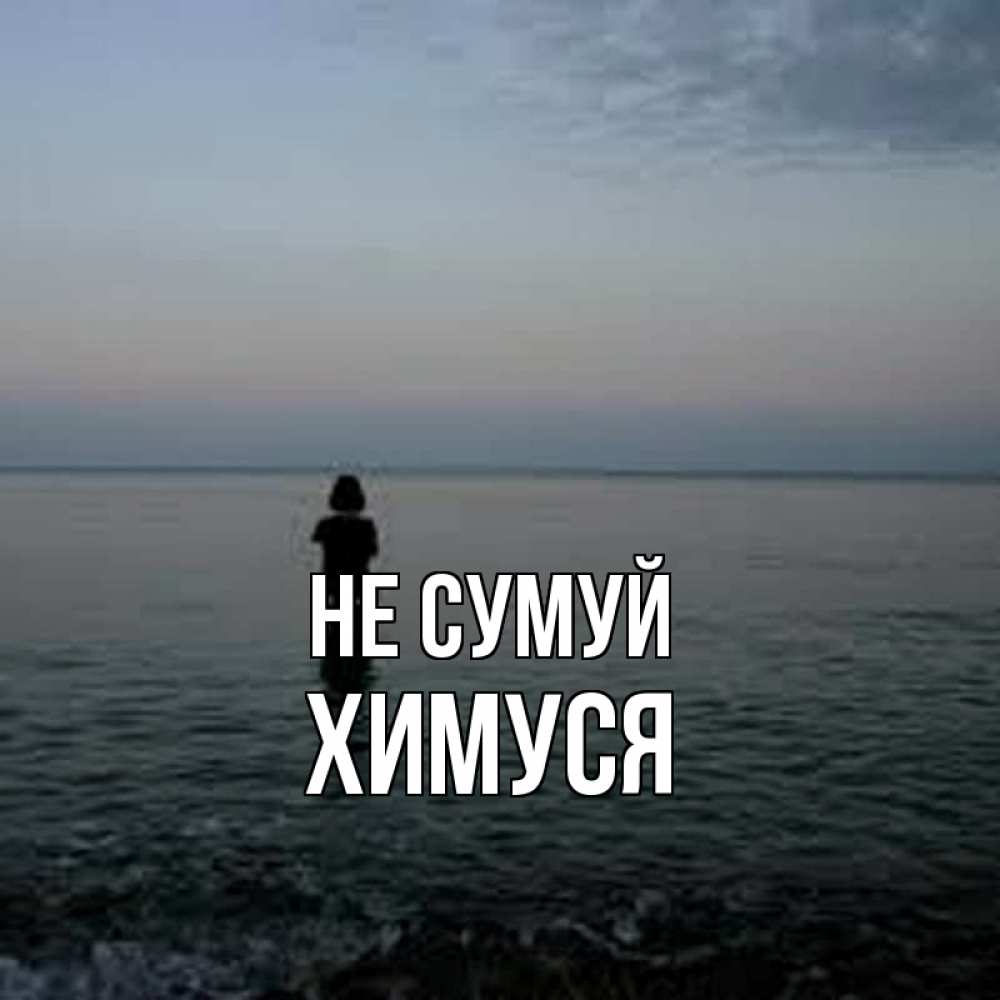 Открытка на каждый день з підписом, Химуся Не сумуй девушка Прикольна листівка з побажанням онлайн скачати безкоштовно 