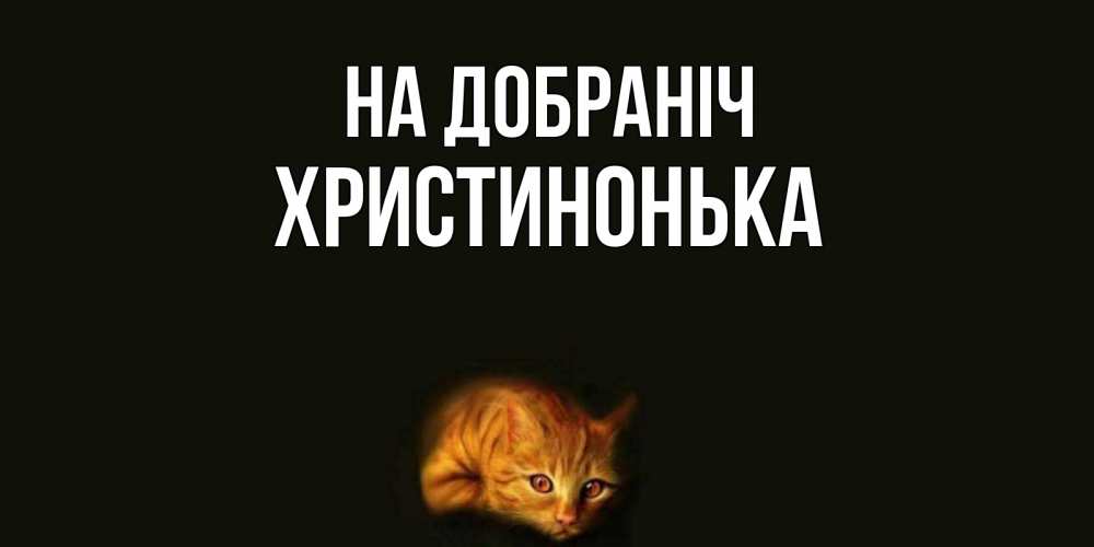 Открытка на каждый день з підписом, Христинонька На добраніч кот Прикольна листівка з побажанням онлайн скачати безкоштовно 