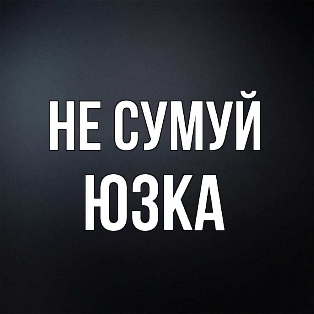 Открытка на каждый день з підписом, Юзка Не сумуй Градиент серый Прикольна листівка з побажанням онлайн скачати безкоштовно 