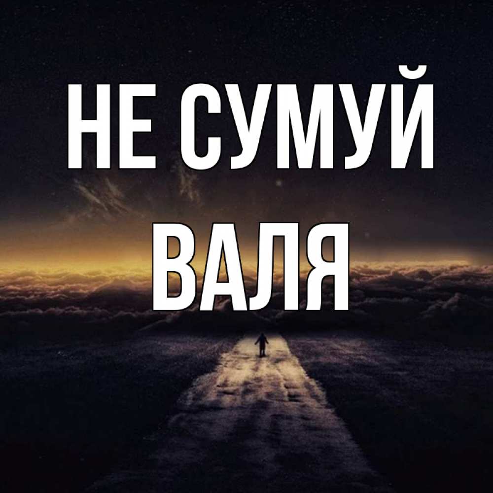 Открытка на каждый день з підписом, Валя Не сумуй дорога в никуда Прикольна листівка з побажанням онлайн скачати безкоштовно 