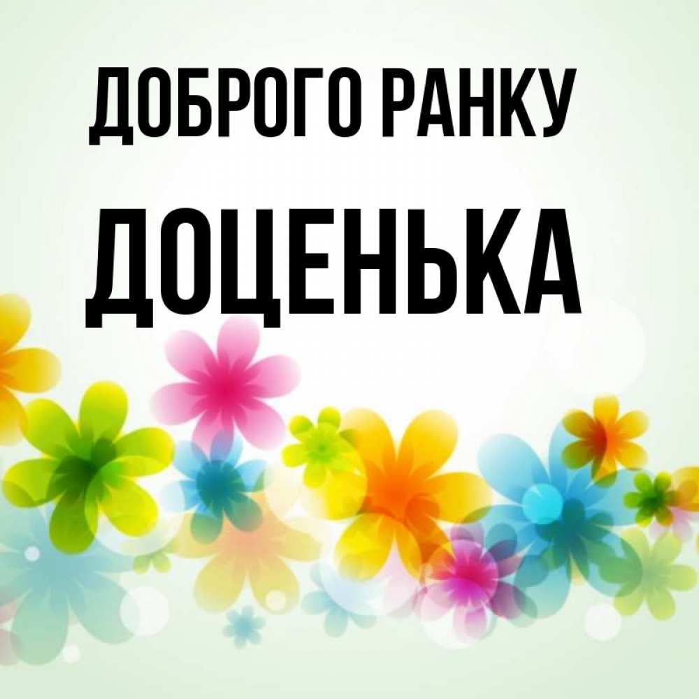 Открытка на каждый день з підписом, Доценька Доброго ранку позитивные цветочки Прикольна листівка з побажанням онлайн скачати безкоштовно 