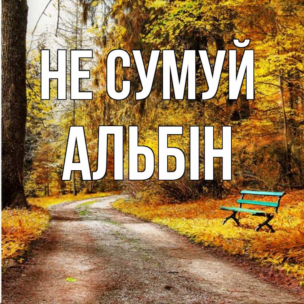 Открытка на каждый день з підписом, Альбін Не сумуй зеленая лавочка Прикольна листівка з побажанням онлайн скачати безкоштовно 