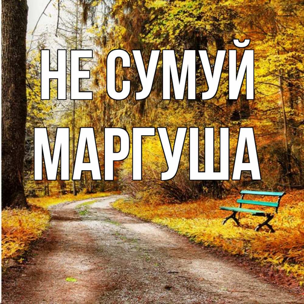 Открытка на каждый день з підписом, Маргуша Не сумуй зеленая лавочка Прикольна листівка з побажанням онлайн скачати безкоштовно 