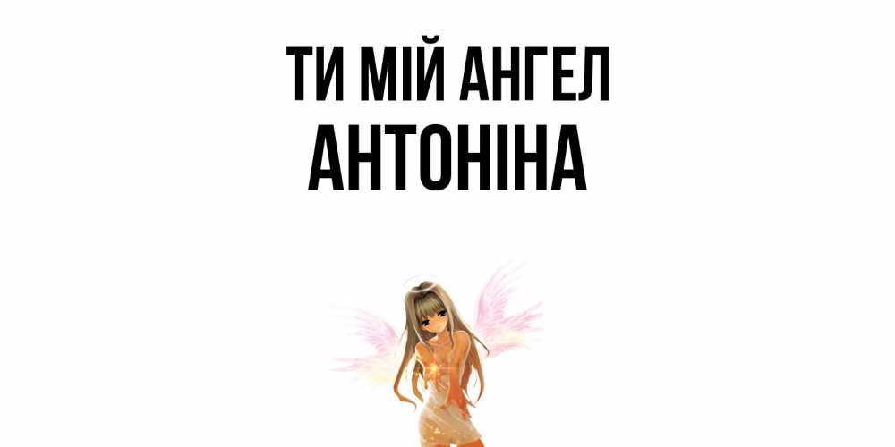 Открытка на каждый день з підписом, Антоніна Ти мій ангел ангел, аниме Прикольна листівка з побажанням онлайн скачати безкоштовно 